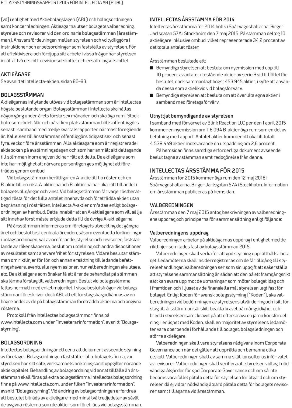 För att effektivisera och fördjupa sitt arbete i vissa frågor har styrelsen inrättat två utskott: revisionsutskottet och ersättningsutskottet. AKTIEÄGARE Se avsnittet Intellecta-aktien, sidan 80 83.