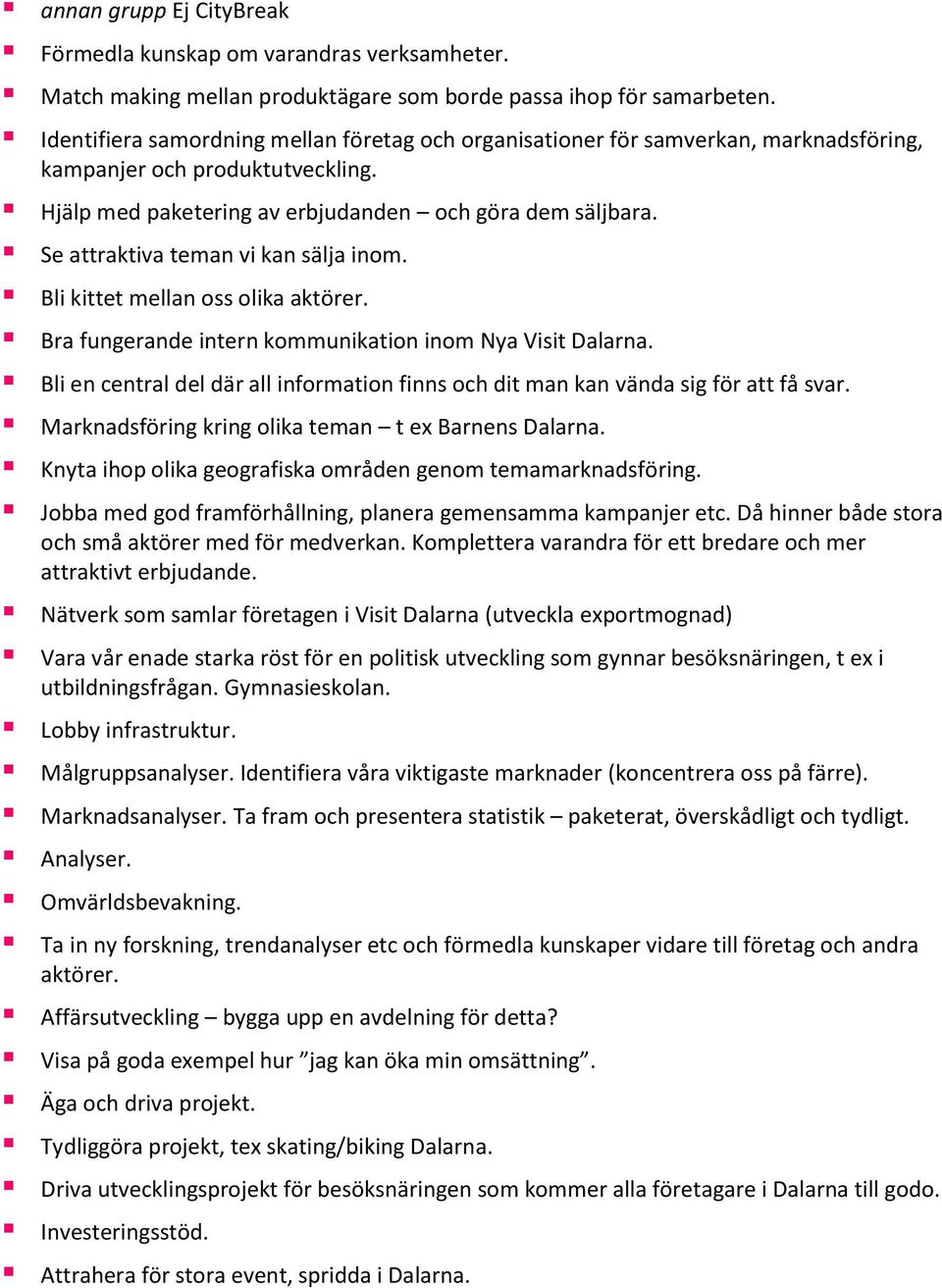 Se attraktiva teman vi kan sälja inom. Bli kittet mellan oss olika aktörer. Bra fungerande intern kommunikation inom Nya Visit Dalarna.