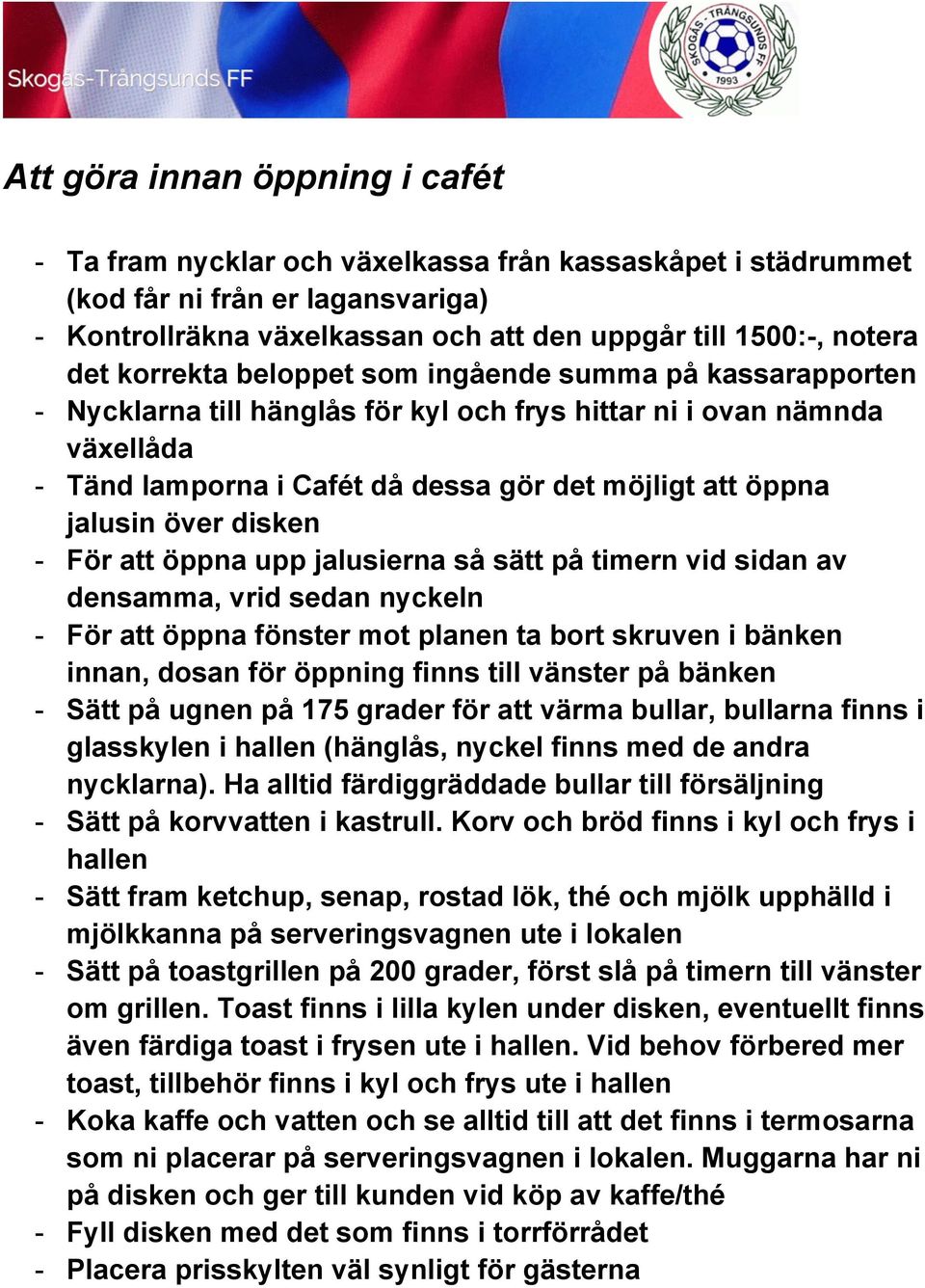 över disken - För att öppna upp jalusierna så sätt på timern vid sidan av densamma, vrid sedan nyckeln - För att öppna fönster mot planen ta bort skruven i bänken innan, dosan för öppning finns till