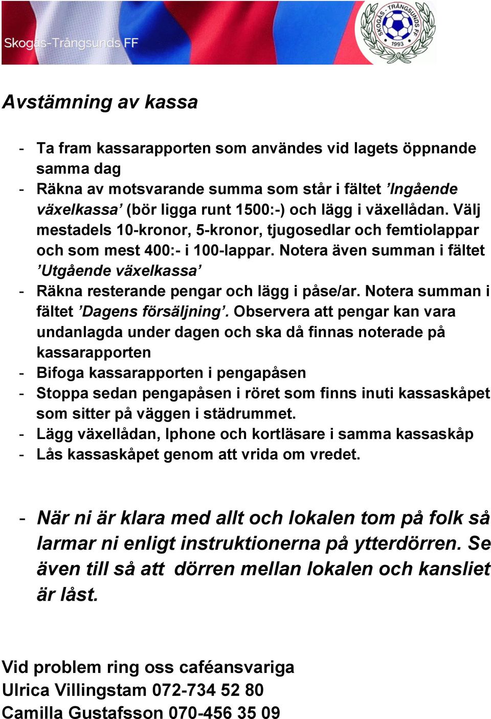 Notera även summan i fältet Utgående växelkassa - Räkna resterande pengar och lägg i påse/ar. Notera summan i fältet Dagens försäljning.