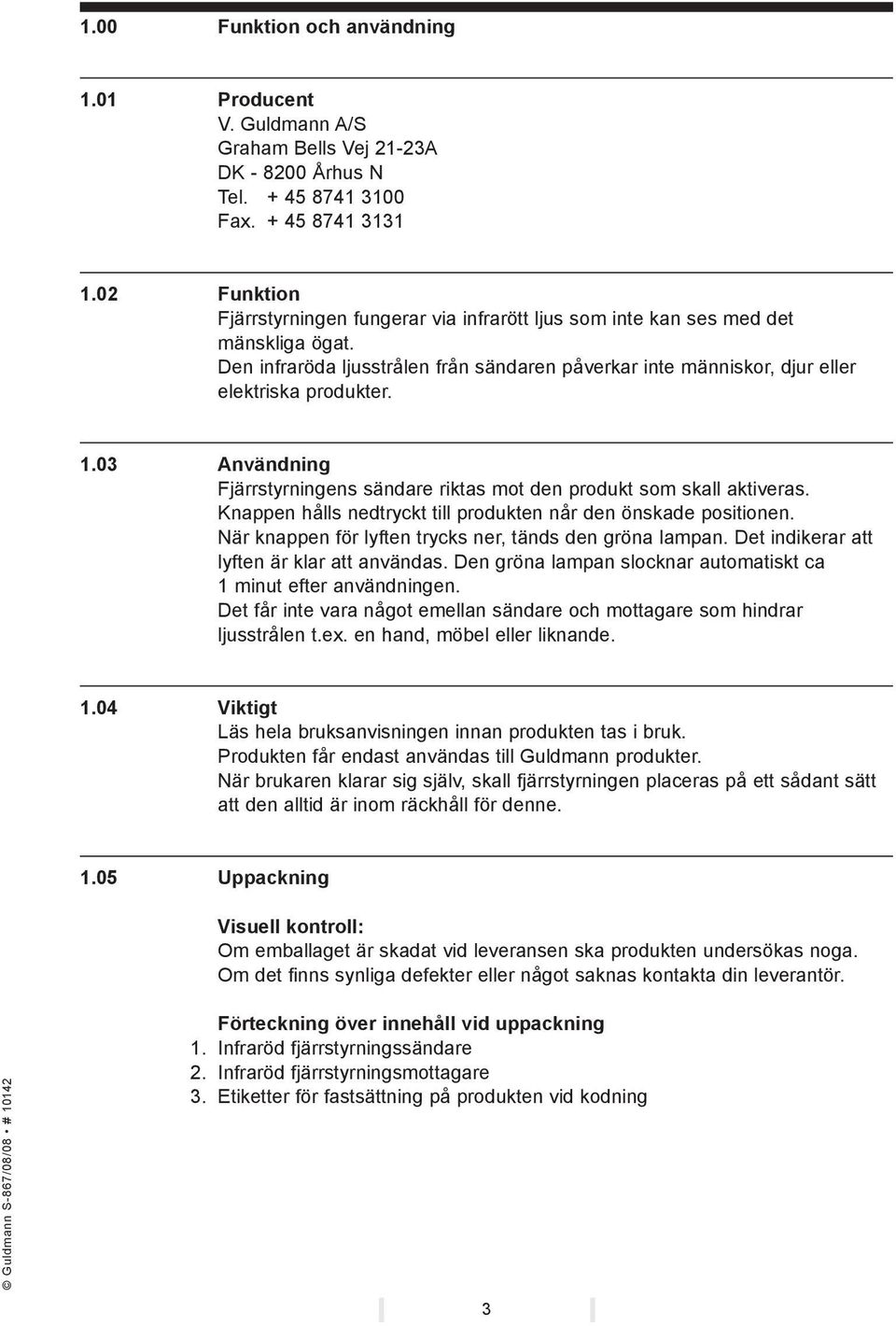 03 Användning Fjärrstyrningens sändare riktas mot den produkt som skall aktiveras. Knappen hålls nedtryckt till produkten når den önskade positionen.