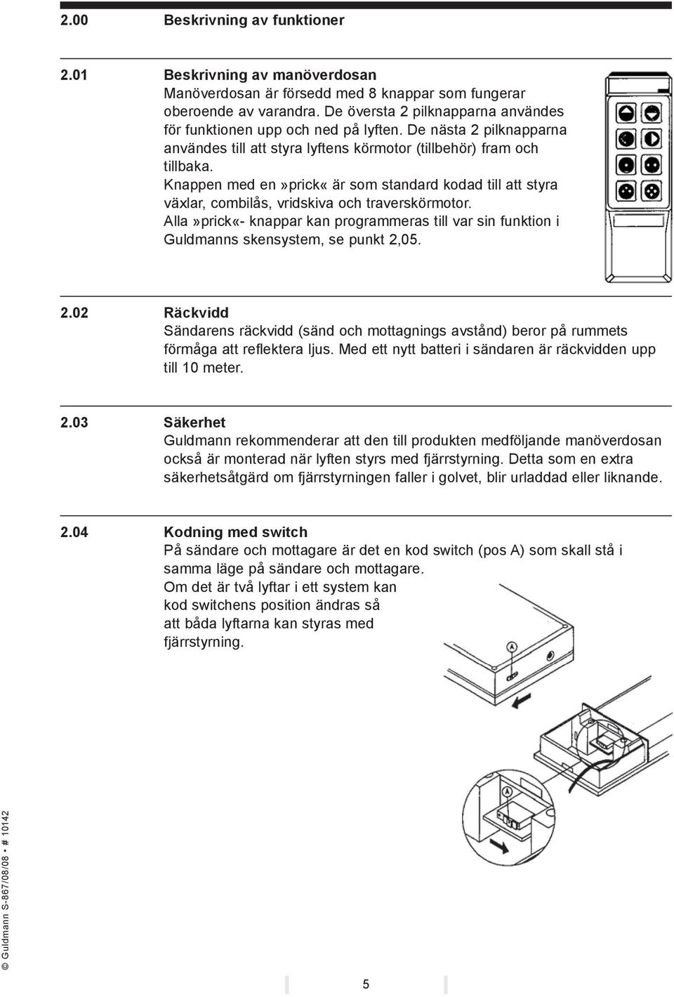 Knappen med en»prick«är som standard kodad till att styra växlar, combilås, vridskiva och traverskörmotor.