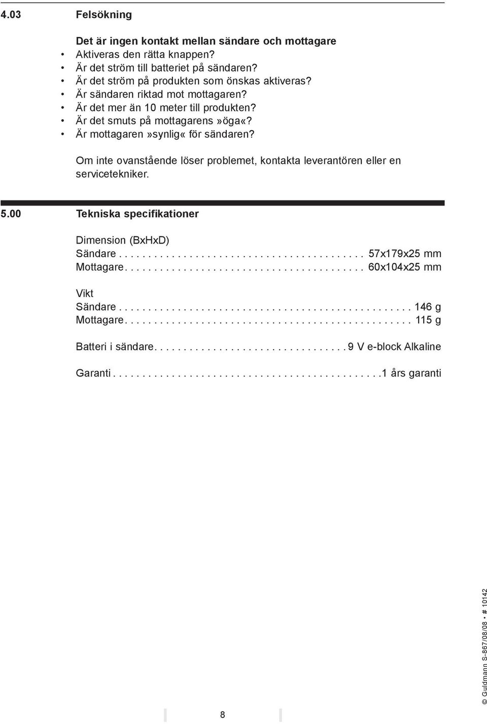 Om inte ovanstående löser problemet, kontakta leverantören eller en servicetekniker. 5.00 Tekniska specifikationer Dimension (BxHxD) Sändare.......................................... 57x179x25 mm Mottagare.