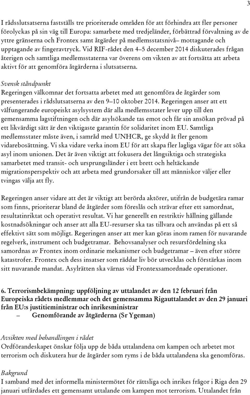 Vid RIF-rådet den 4 5 december 2014 diskuterades frågan återigen och samtliga medlemsstaterna var överens om vikten av att fortsätta att arbeta aktivt för att genomföra åtgärderna i slutsatserna.