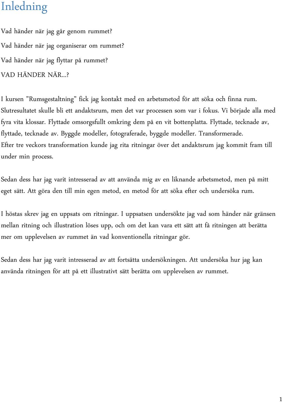 Vi började alla med fyra vita klossar. Flyttade omsorgsfullt omkring dem på en vit bottenplatta. Flyttade, tecknade av, flyttade, tecknade av. Byggde modeller, fotograferade, byggde modeller.