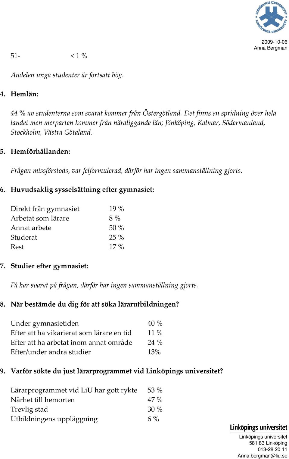 Hemförhållanden: Frågan missförstods, var felformulerad, därför har ingen sammanställning gjorts. 6.