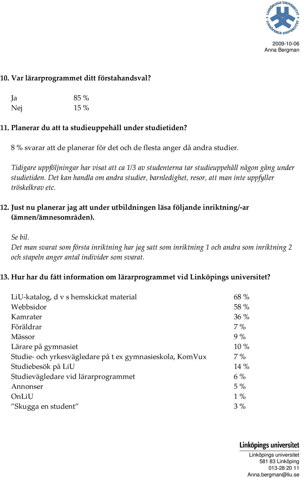 Det kan handla om andra studier, barnledighet, resor, att man inte uppfyller tröskelkrav etc. 12. Just nu planerar jag att under utbildningen läsa följande inriktning/ ar (ämnen/ämnesområden). Se bil.