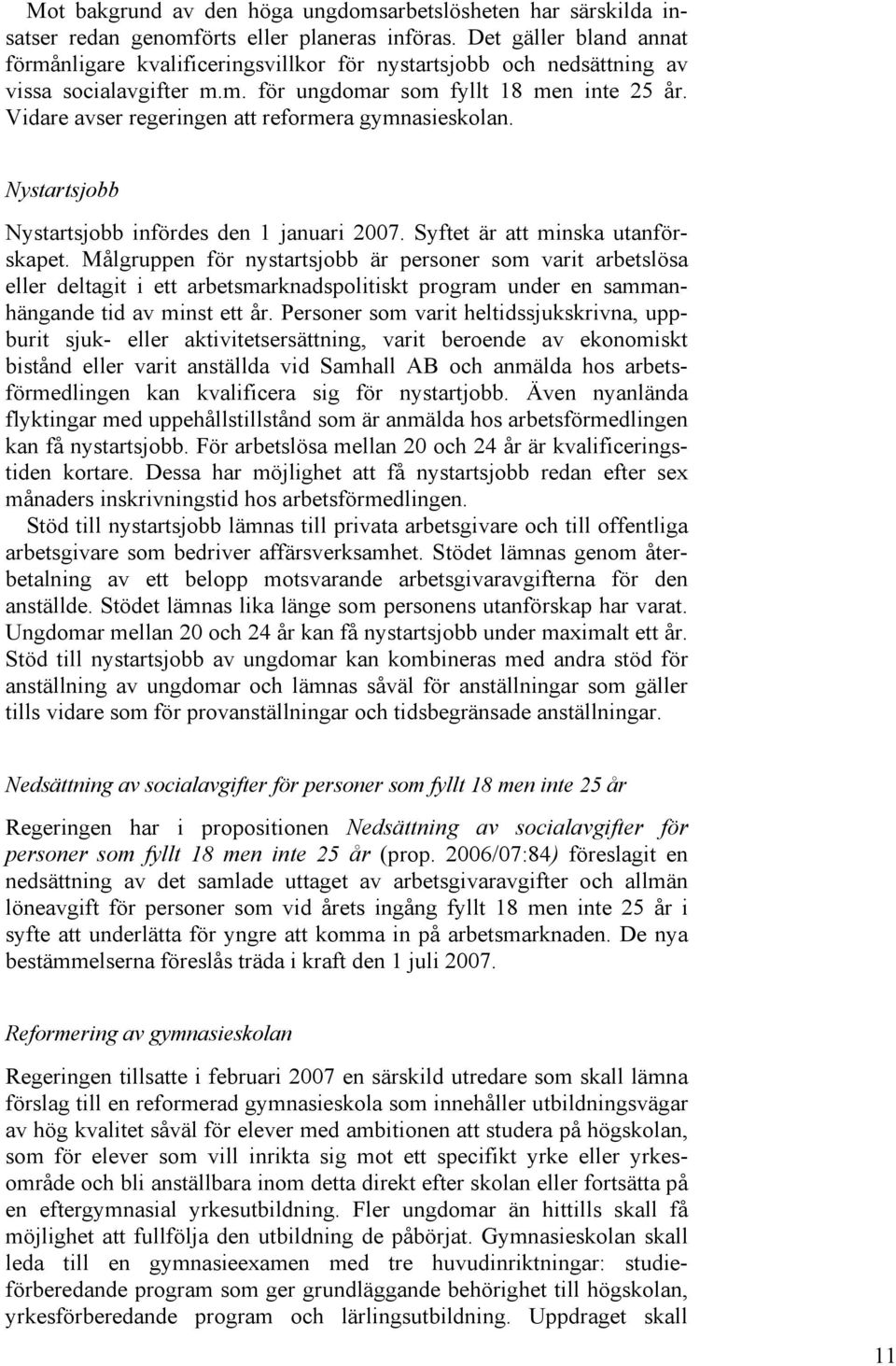 Vidare avser regeringen att reformera gymnasieskolan. Nystartsjobb Nystartsjobb infördes den 1 januari 2007. Syftet är att minska utanförskapet.