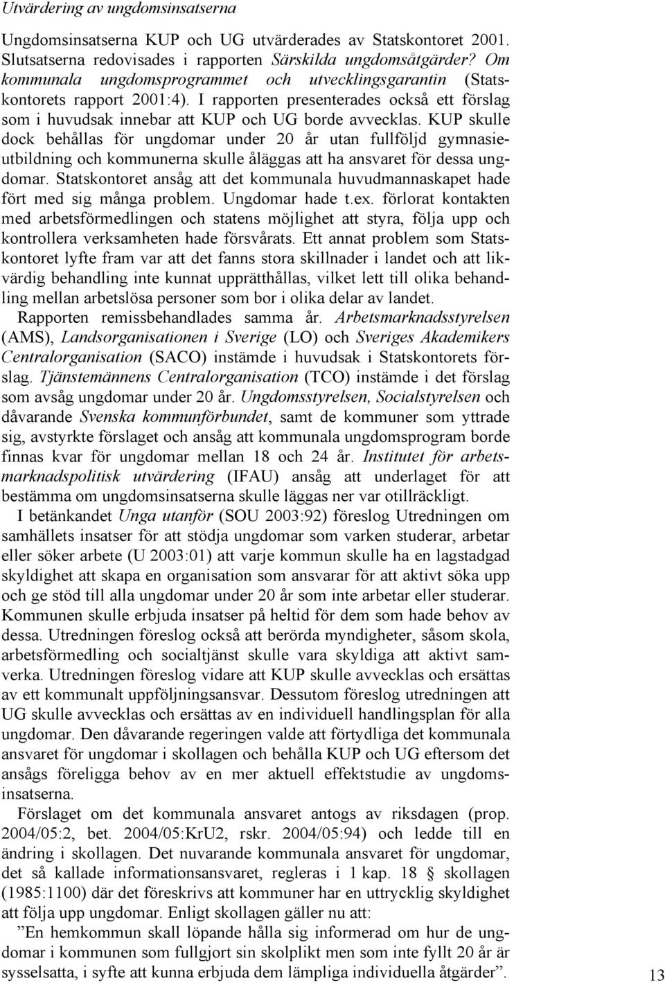 KUP skulle dock behållas för ungdomar under 20 år utan fullföljd gymnasieutbildning och kommunerna skulle åläggas att ha ansvaret för dessa ungdomar.