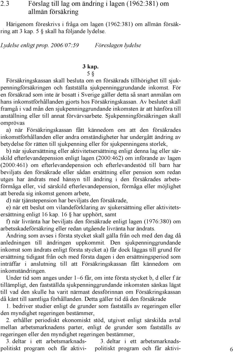 För en försäkrad som inte är bosatt i Sverige gäller detta så snart anmälan om hans inkomstförhållanden gjorts hos Försäkringskassan.