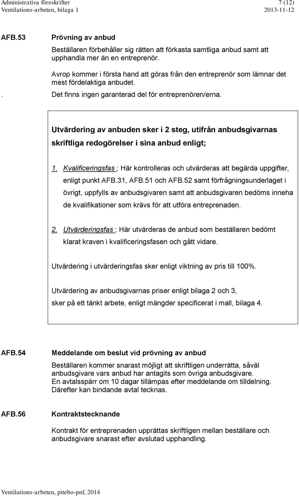 Utvärdering av anbuden sker i 2 steg, utifrån anbudsgivarnas skriftliga redogörelser i sina anbud enligt; 1.