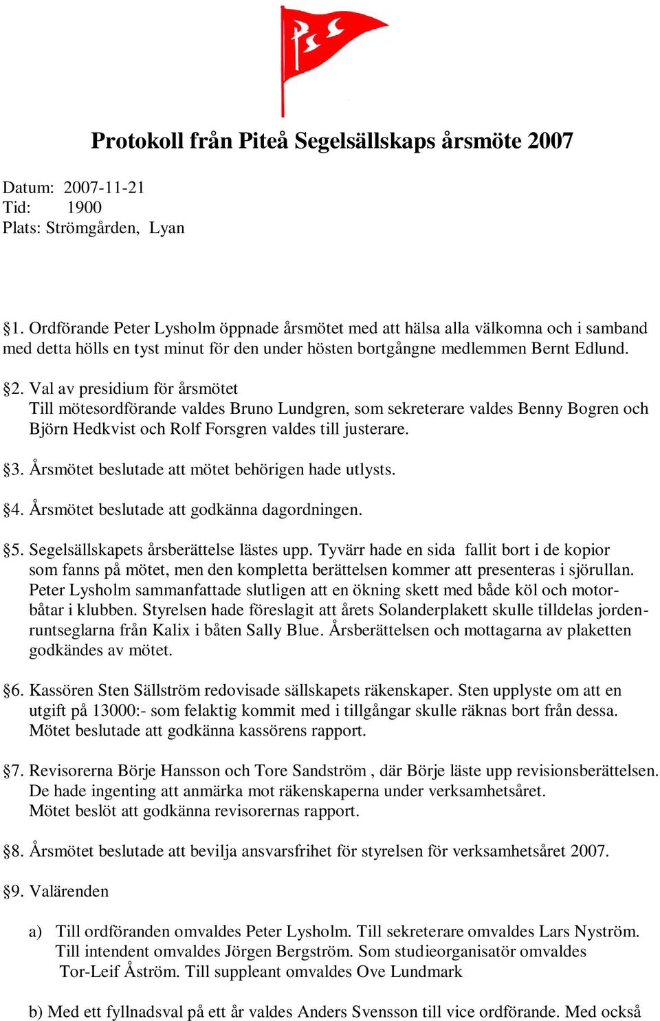 Val av presidium för årsmötet Till mötesordförande valdes Bruno Lundgren, som sekreterare valdes Benny Bogren och Björn Hedkvist och Rolf Forsgren valdes till justerare. 3.