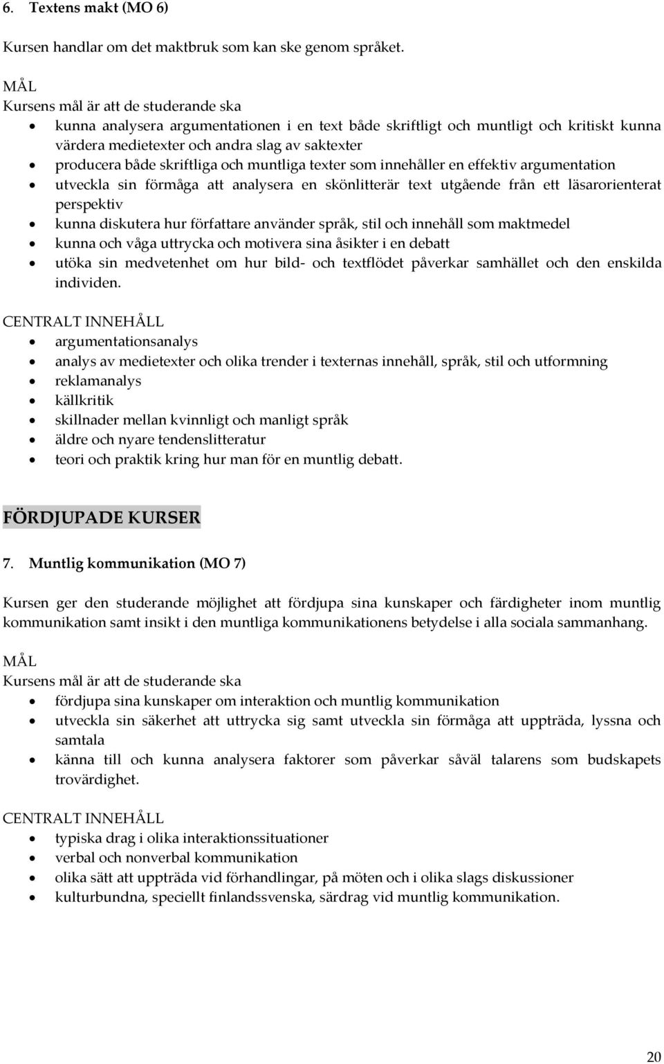 skriftliga och muntliga texter som innehåller en effektiv argumentation utveckla sin förmåga att analysera en skönlitterär text utgående från ett läsarorienterat perspektiv kunna diskutera hur