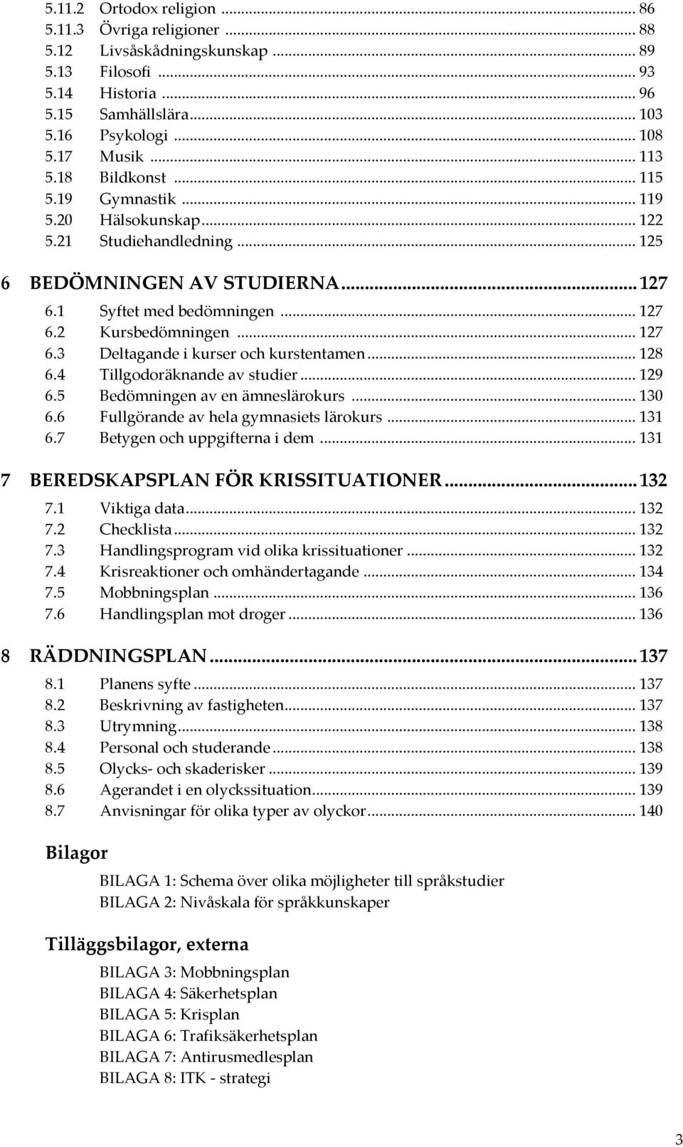 .. 128 6.4 Tillgodoräknande av studier... 129 6.5 Bedömningen av en ämneslärokurs... 130 6.6 Fullgörande av hela gymnasiets lärokurs... 131 6.7 Betygen och uppgifterna i dem.