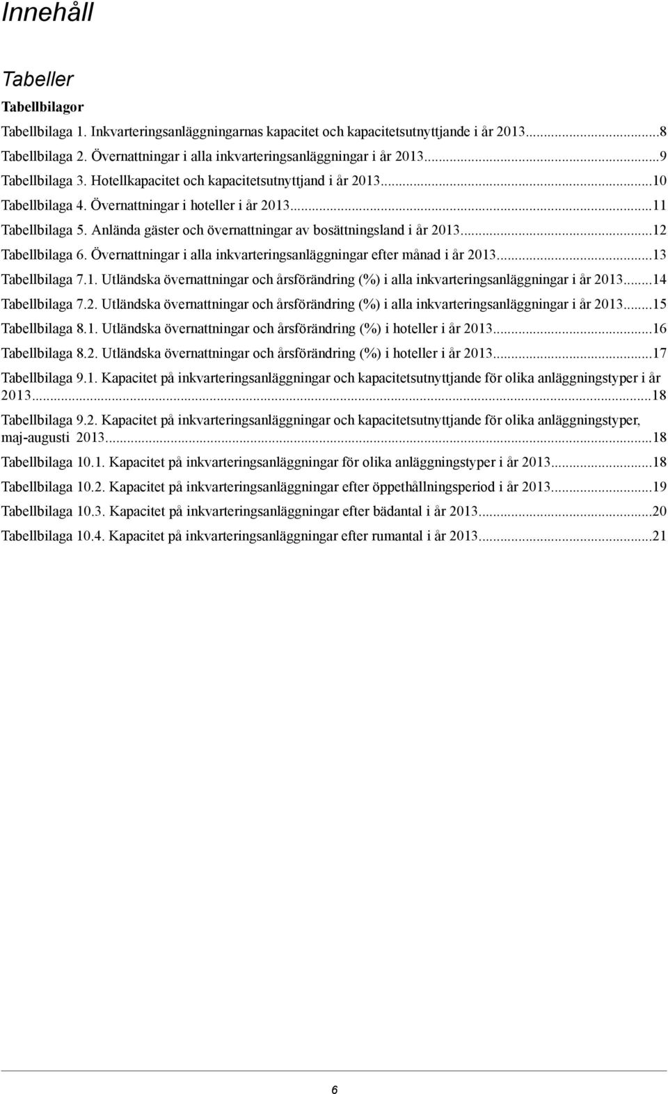 6 Övernattningar i alla efter månad i år 201313 Tabellbilaga 71 Utländska övernattningar och årsförändring (%) i alla i år 201314 Tabellbilaga 72 Utländska övernattningar och årsförändring (%) i alla