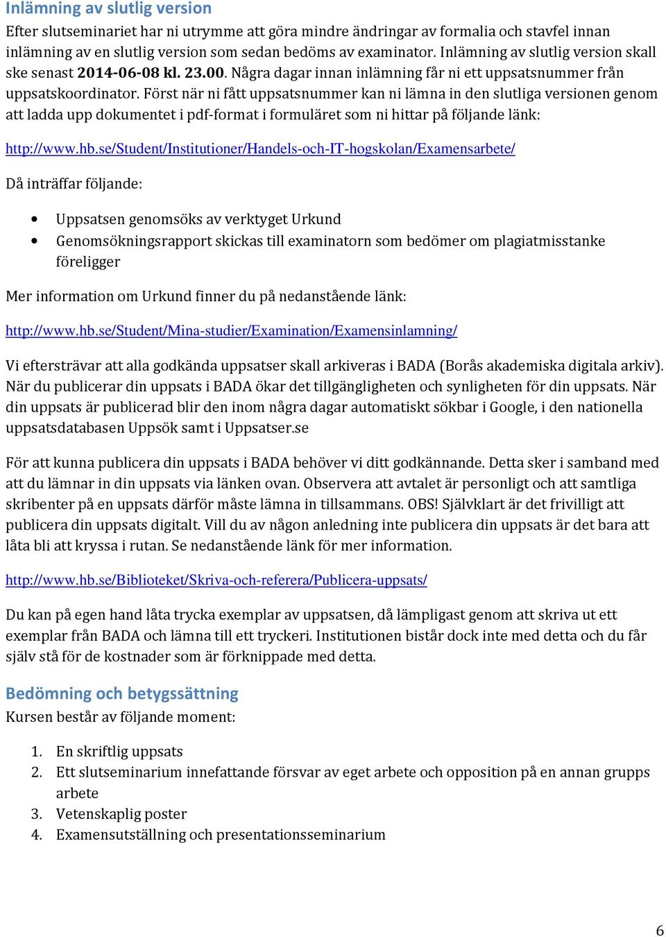 Först när ni fått uppsatsnummer kan ni lämna in den slutliga versionen genom att ladda upp dokumentet i pdf-format i formuläret som ni hittar på följande länk: http://www.hb.