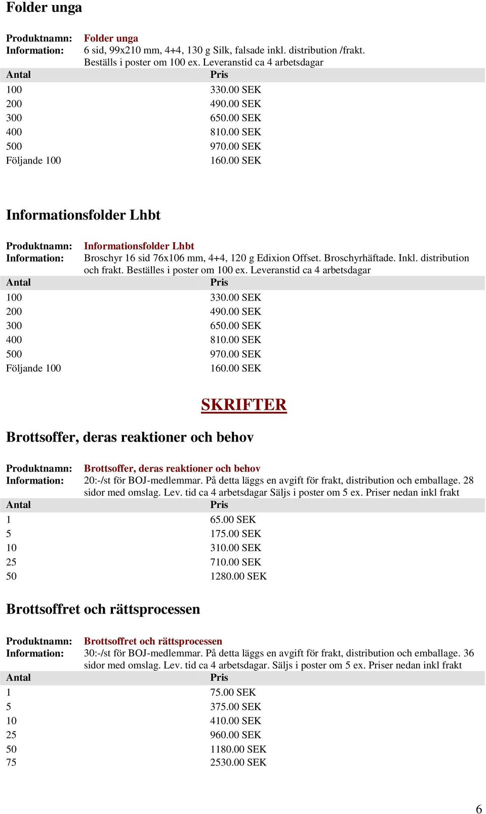 Beställes i poster om 100 ex. Leveranstid ca 4 arbetsdagar 100 330.00 SEK 200 490.00 SEK 300 650.00 SEK 400 810.00 SEK 500 970.00 SEK 160.