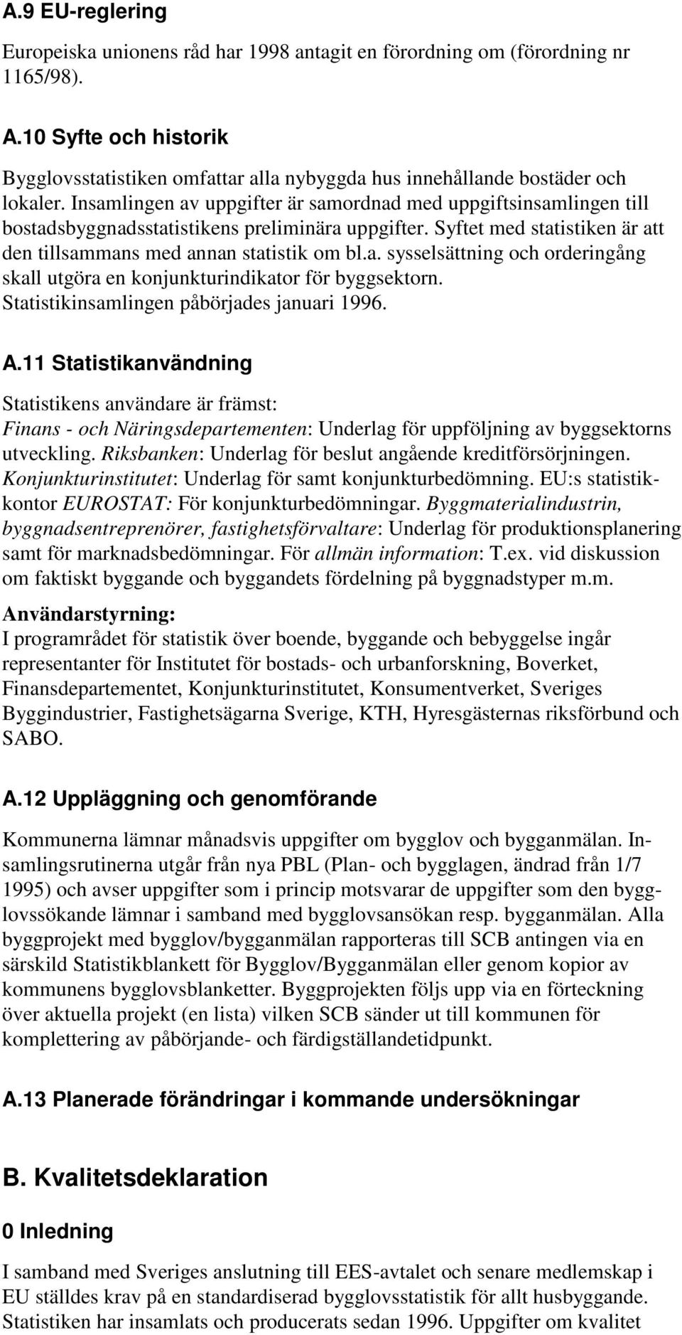 Insamlingen av uppgifter är samordnad med uppgiftsinsamlingen till bostadsbyggnadsstatistikens preliminära uppgifter. Syftet med statistiken är att den tillsammans med annan statistik om bl.a. sysselsättning och orderingång skall utgöra en konjunkturindikator för byggsektorn.