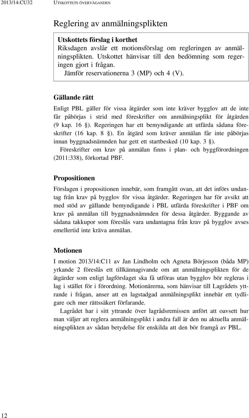 Gällande rätt Enligt PBL gäller för vissa åtgärder som inte kräver bygglov att de inte får påbörjas i strid med föreskrifter om anmälningsplikt för åtgärden (9 kap. 16 ).