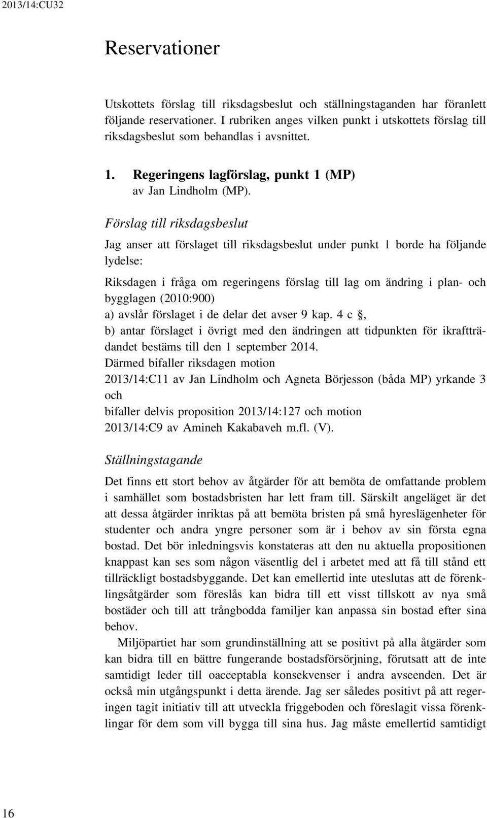 Förslag till riksdagsbeslut Jag anser att förslaget till riksdagsbeslut under punkt 1 borde ha följande lydelse: Riksdagen i fråga om regeringens förslag till lag om ändring i plan- och bygglagen