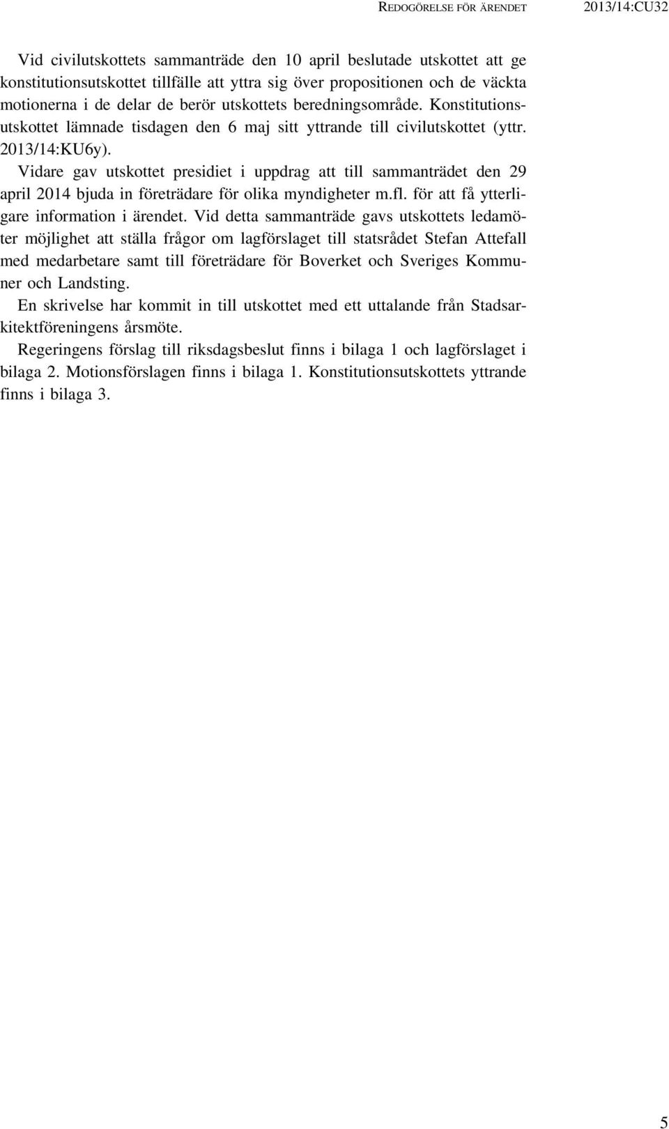 Vidare gav utskottet presidiet i uppdrag att till sammanträdet den 29 april 2014 bjuda in företrädare för olika myndigheter m.fl. för att få ytterligare information i ärendet.