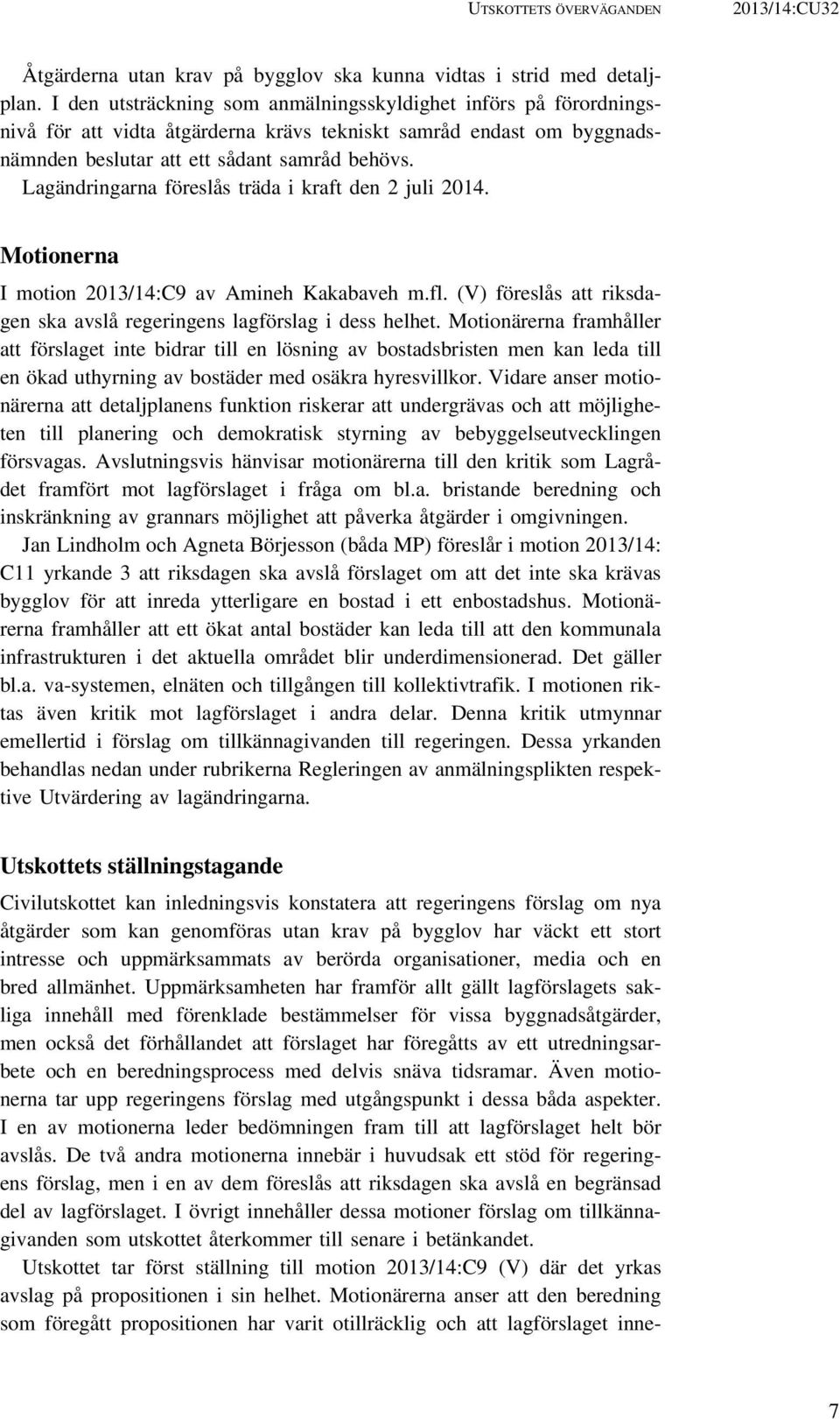 Lagändringarna föreslås träda i kraft den 2 juli 2014. Motionerna I motion 2013/14:C9 av Amineh Kakabaveh m.fl. (V) föreslås att riksdagen ska avslå regeringens lagförslag i dess helhet.