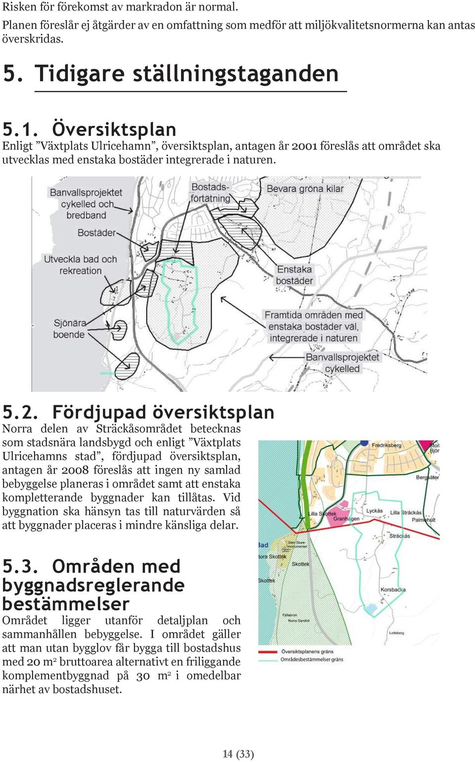 01 föreslås att området ska utvecklas med enstaka bostäder integrerade i naturen. 5.2.