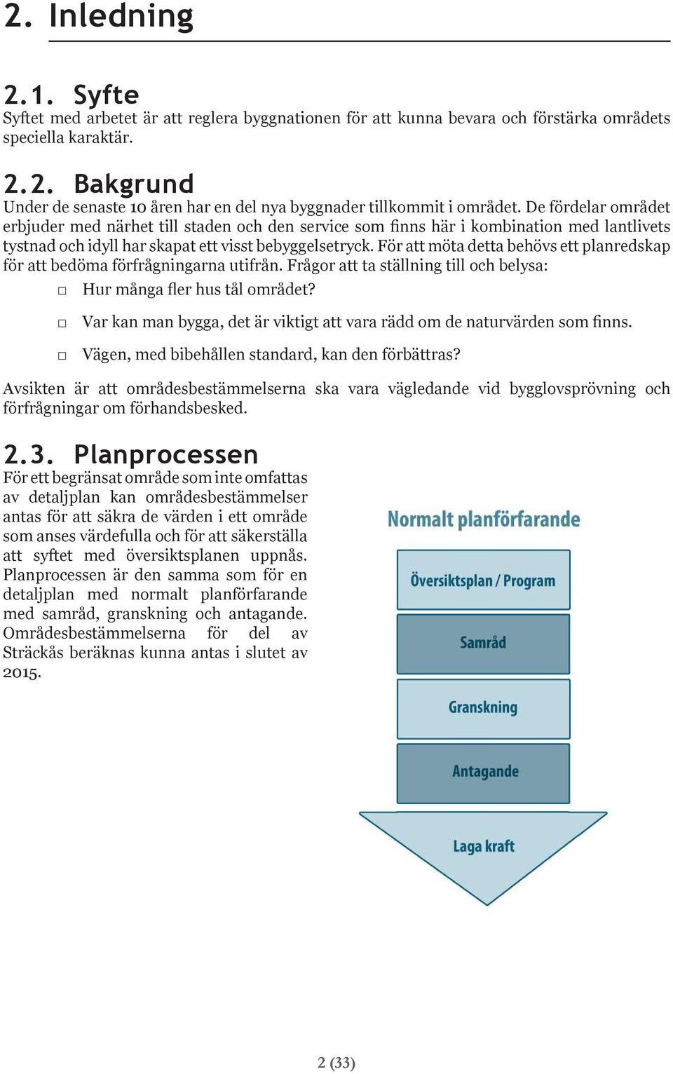 För att möta detta behövs ett planredskap för att bedöma förfrågningarna utifrån. Frågor att ta ställning till och belysa: Hur många fler hus tål området?