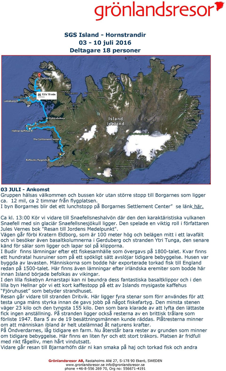 13:00 Kör vi vidare till Snaefellsneshalvön där den den karaktäristiska vulkanen Snaefell med sin glaciär Snaefellsnesjökull ligger.