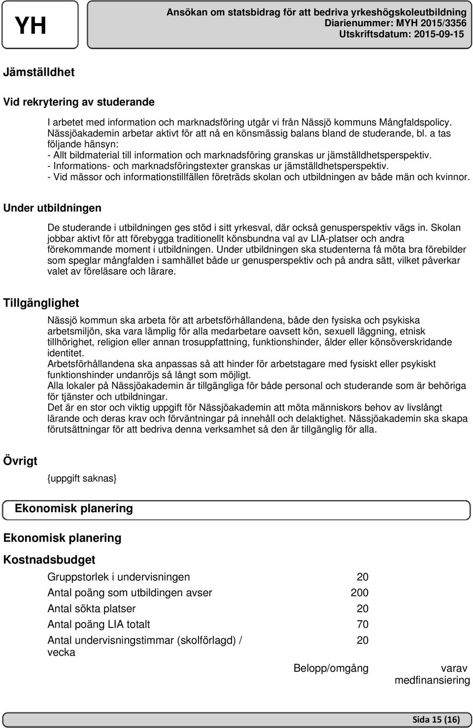 a tas följande hänsyn: - Allt bildmaterial till information och marknadsföring granskas ur jämställdhetsperspektiv. - Informations- och marknadsföringstexter granskas ur jämställdhetsperspektiv.
