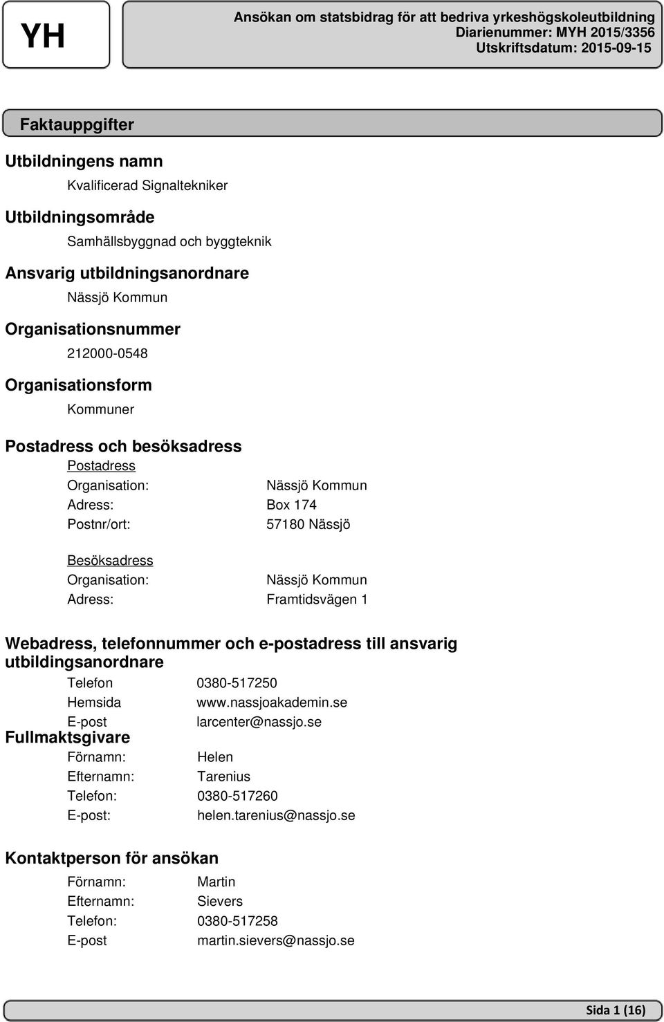 Kommun Adress: Framtidsvägen 1 Webadress, telefonnummer och e-postadress till ansvarig utbildingsanordnare Telefon 0380-517250 Hemsida www.nassjoakademin.se E-post larcenter@nassjo.