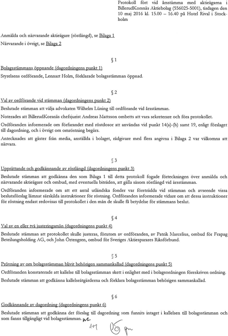 Lennart Holm, förklarade bolagsstämman öppnad. 1 \Tal av ordförande vid stämman (dagordningens punkt 2) Beslutade stämman att välja advokaten Wilhelm Löning till ordförande vid ärsstämman.