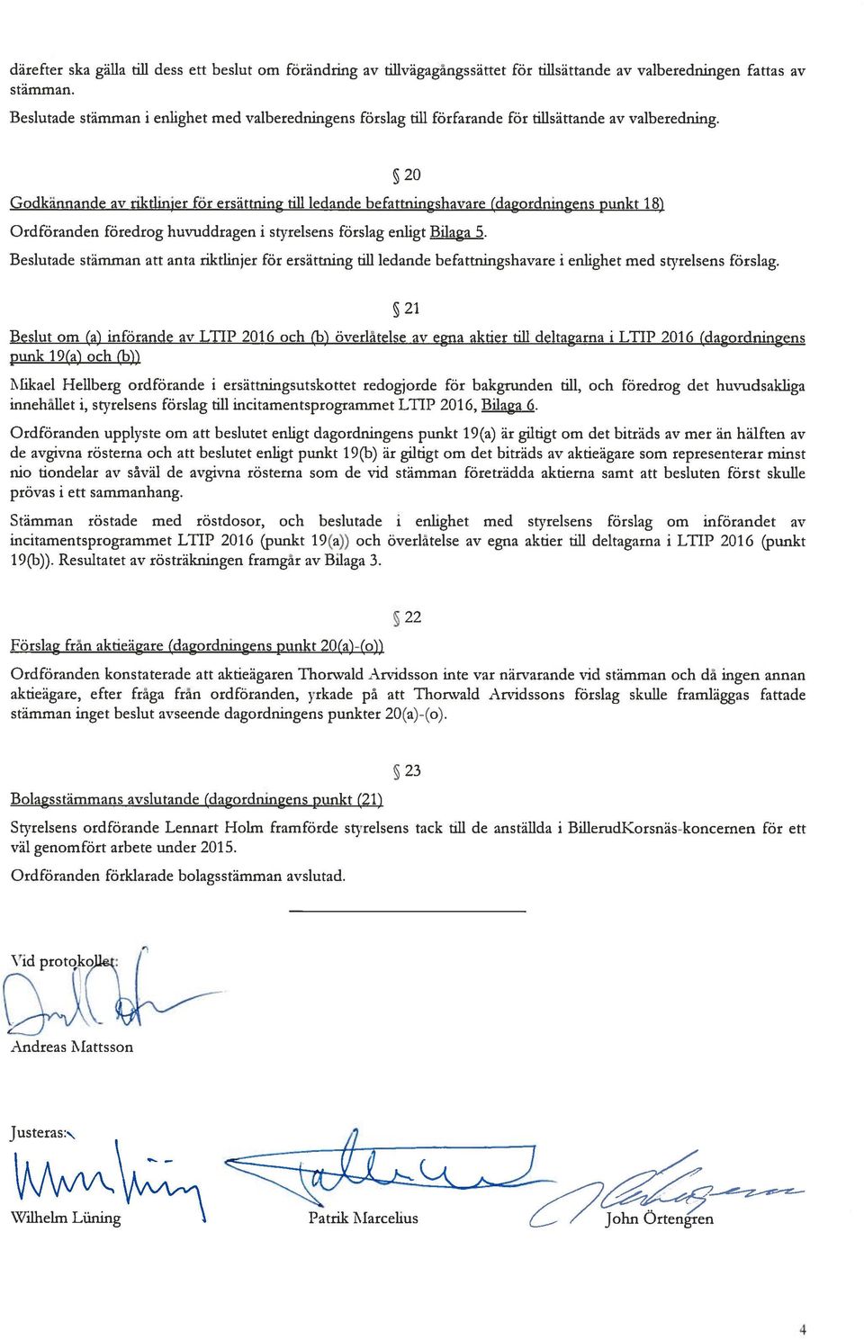 20 Godkännande av riktlinjer för ersättning till ledande befattningshavare (dagordnmgens punkt 18) Ordföranden föredrog huvuddragen i srvrelsens förslag enligt Bilaga 5.