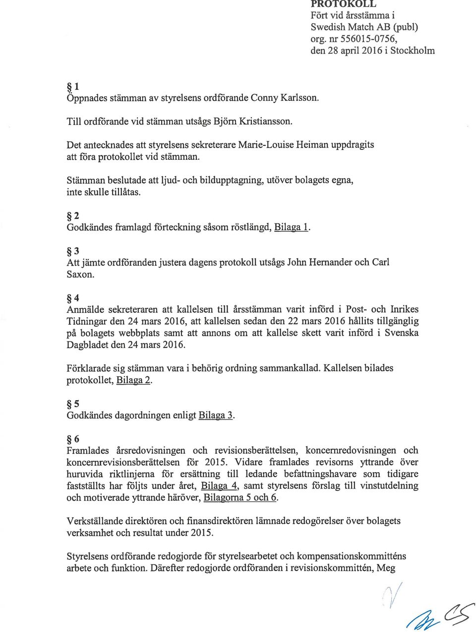 Stämman beslutade att ljud- och bildupptagning, utöver bolagets egna, inte skulle tillåtas. 2 Godkändes framlagd förteciming såsom röstlängd, Bilaga 1.