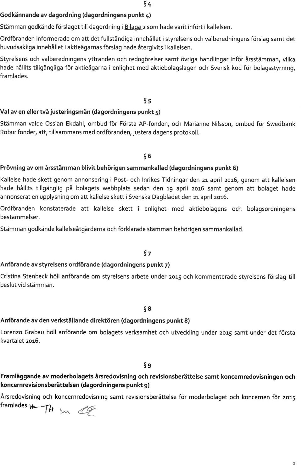 Styrelsens och valberedningens yttranden och redogörelser samt övriga handlingar inför årsstämman, vilka hade hållits tillgängliga för aktieägarna i enlighet med aktiebolagslagen och Svensk kod för