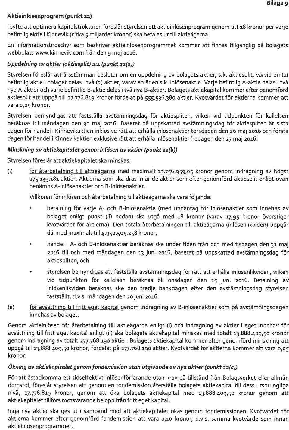 Uppdelning av aktier (aktiesptit) 2:1 (punkt 22(a)) Styrelsen föreslår att årsstämman beslutat om en uppdelning av bolagets aktier, s.k. aktiesplit, varvid en (1) befintlig aktie i bolaget delas i två (2) aktier, varav en är en s.