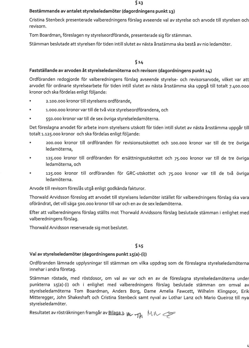 Fastställande av arvoden åt styrelseledamöterna och revisorn (dagordningens punkt 14) 14 Ordföranden redogjorde för valberedningens förslag avseende styrelse- och revisorsarvode, vilket var att