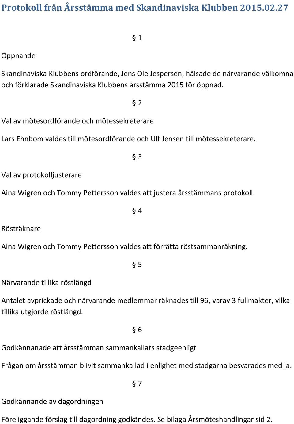 2 Val av mötesordförande och mötessekreterare Lars Ehnbom valdes till mötesordförande och Ulf Jensen till mötessekreterare.