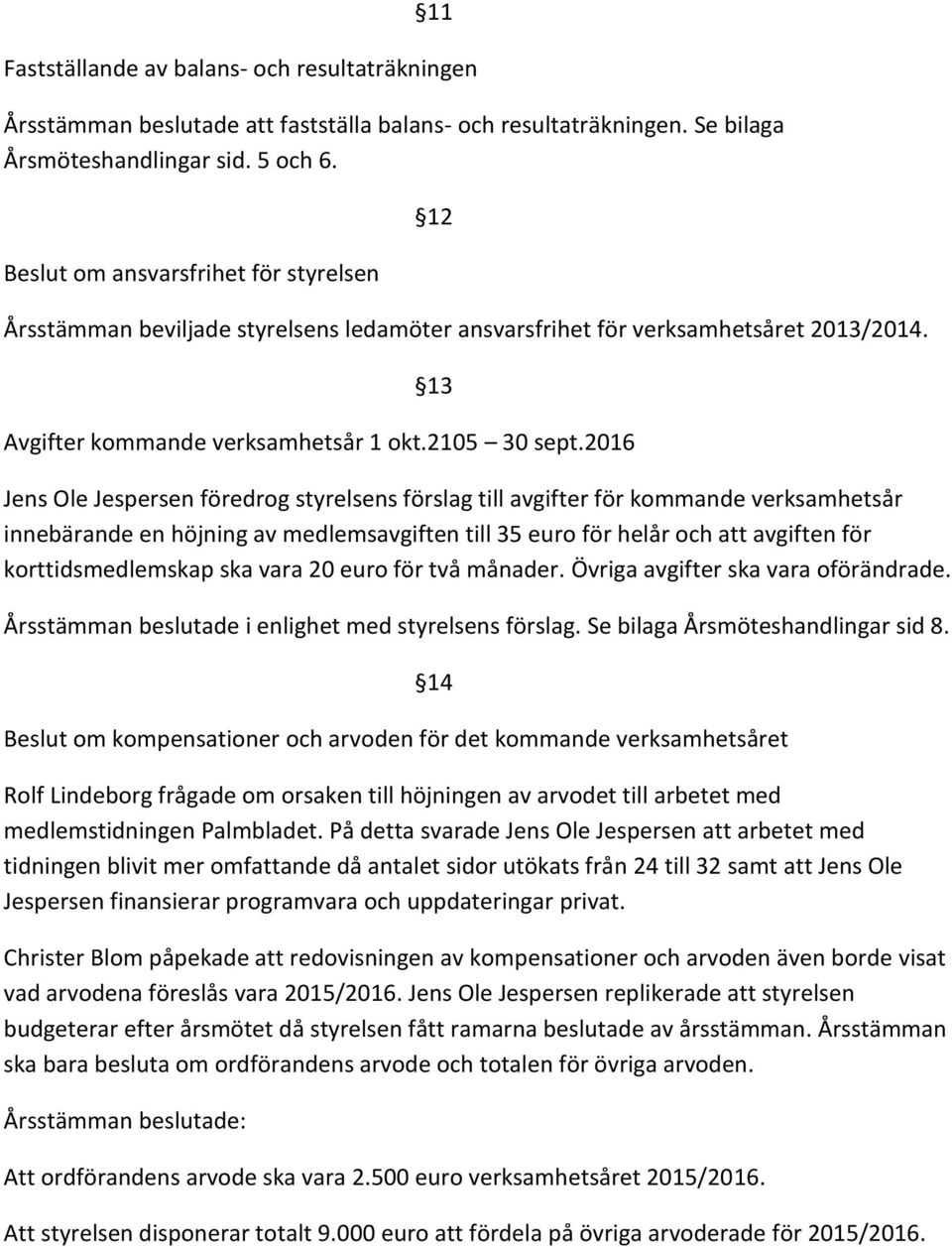 2016 Jens Ole Jespersen föredrog styrelsens förslag till avgifter för kommande verksamhetsår innebärande en höjning av medlemsavgiften till 35 euro för helår och att avgiften för korttidsmedlemskap