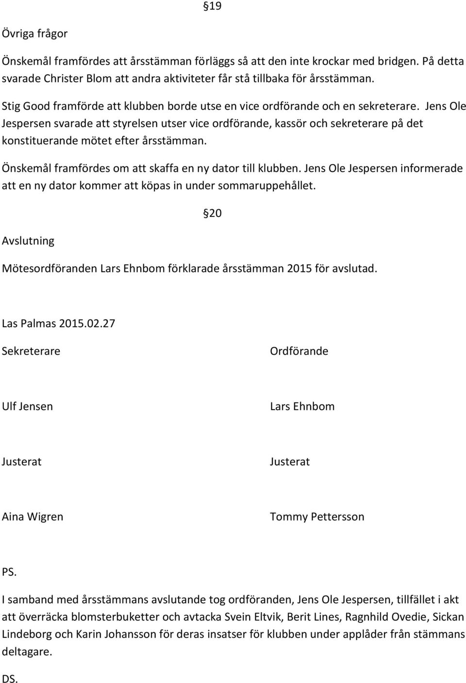 Jens Ole Jespersen svarade att styrelsen utser vice ordförande, kassör och sekreterare på det konstituerande mötet efter årsstämman. Önskemål framfördes om att skaffa en ny dator till klubben.