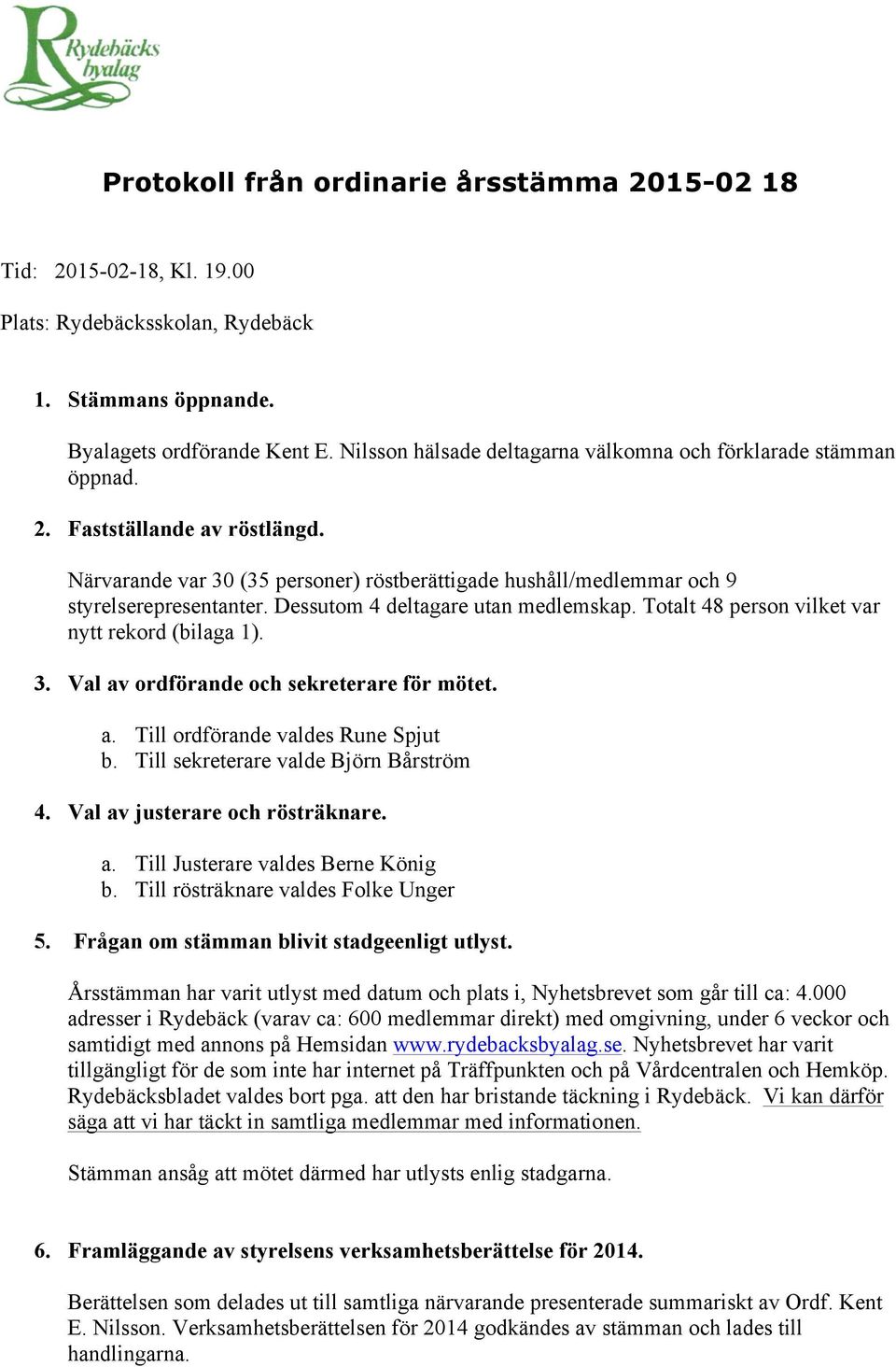 Dessutom 4 deltagare utan medlemskap. Totalt 48 person vilket var nytt rekord (bilaga 1). 3. Val av ordförande och sekreterare för mötet. a. Till ordförande valdes Rune Spjut b.