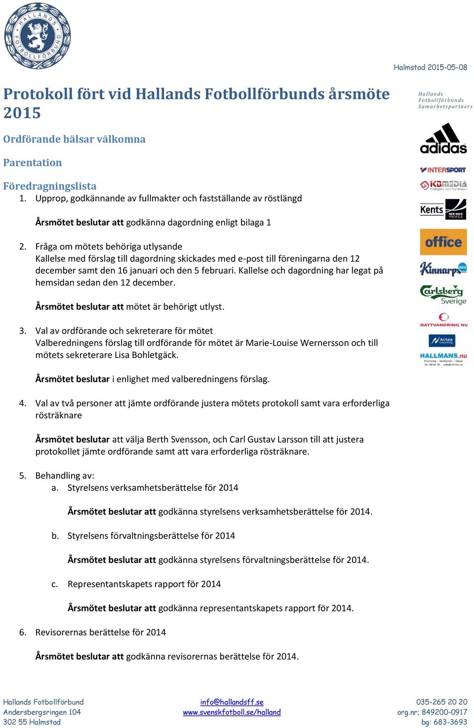 Fråga om mötets behöriga utlysande Kallelse med förslag till dagordning skickades med e-post till föreningarna den 12 december samt den 16 januari och den 5 februari.