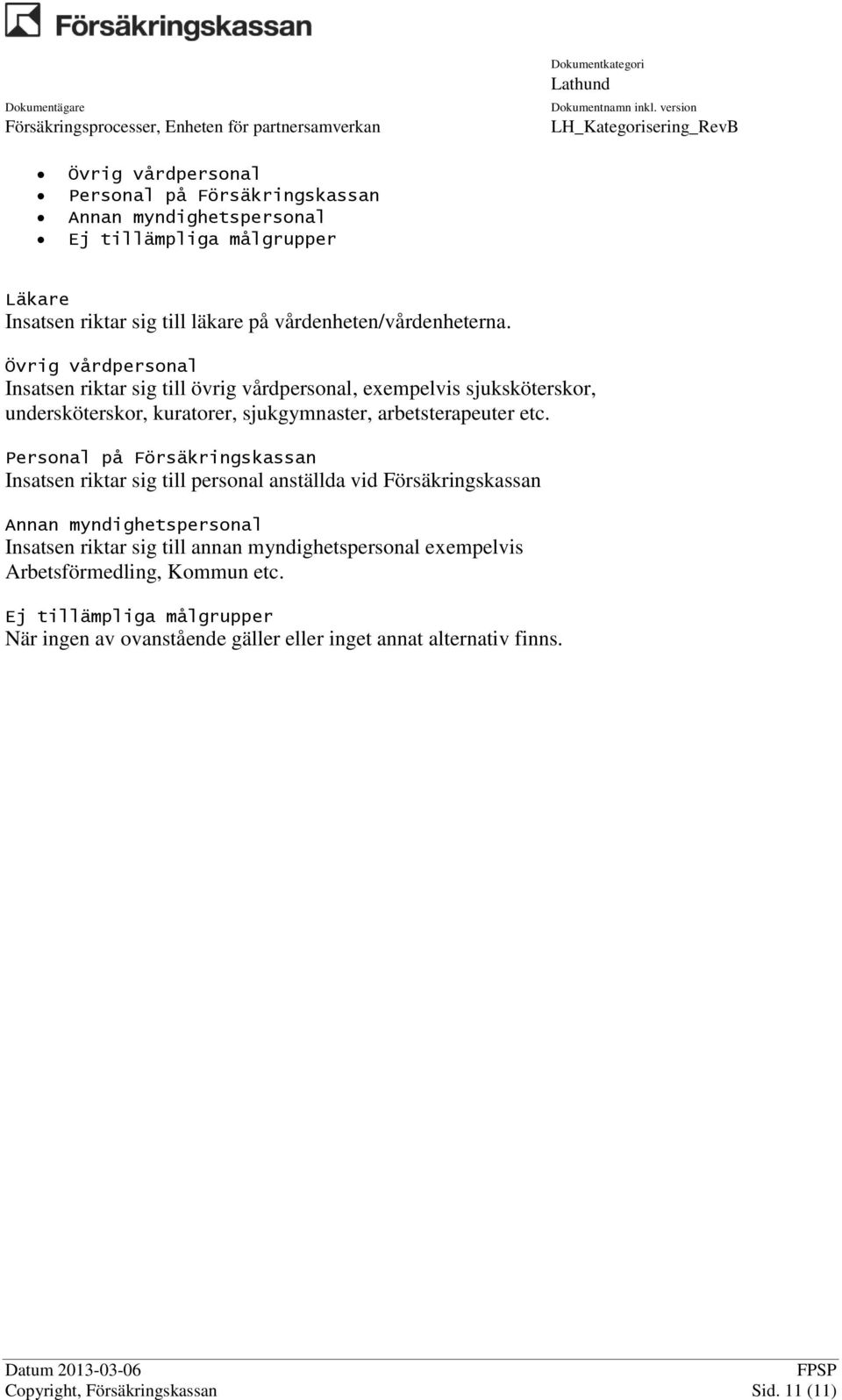 Personal på Försäkringskassan Insatsen riktar sig till personal anställda vid Försäkringskassan Annan myndighetspersonal Insatsen riktar sig till annan