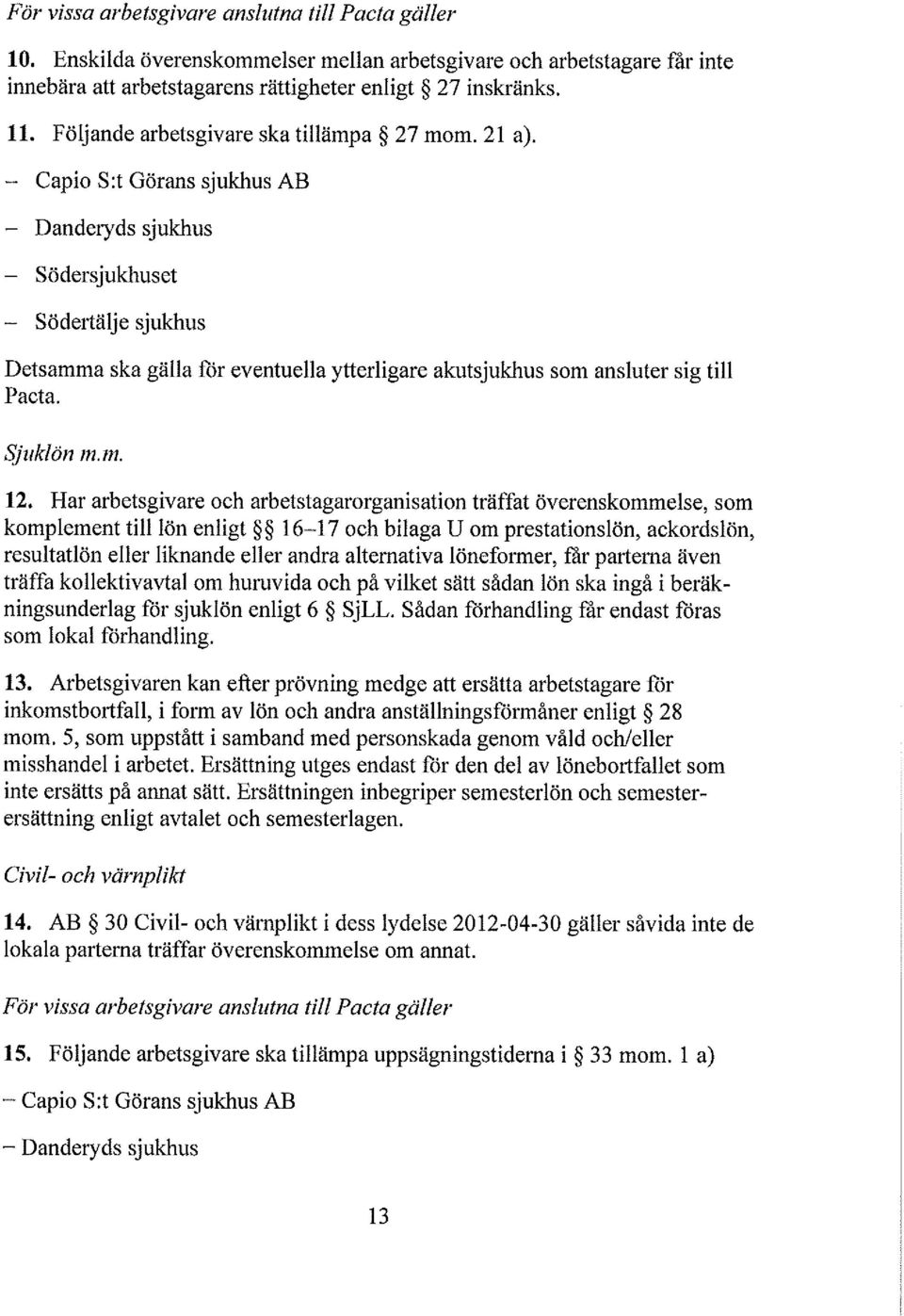 Har arbetsgivare och arbetstagarorganisation träffat överenskommelse, som komplement till lön enligt l6~l7 och bilaga U om prestationslön, ackcrdslön, resuitatlön eller liknande eller andra