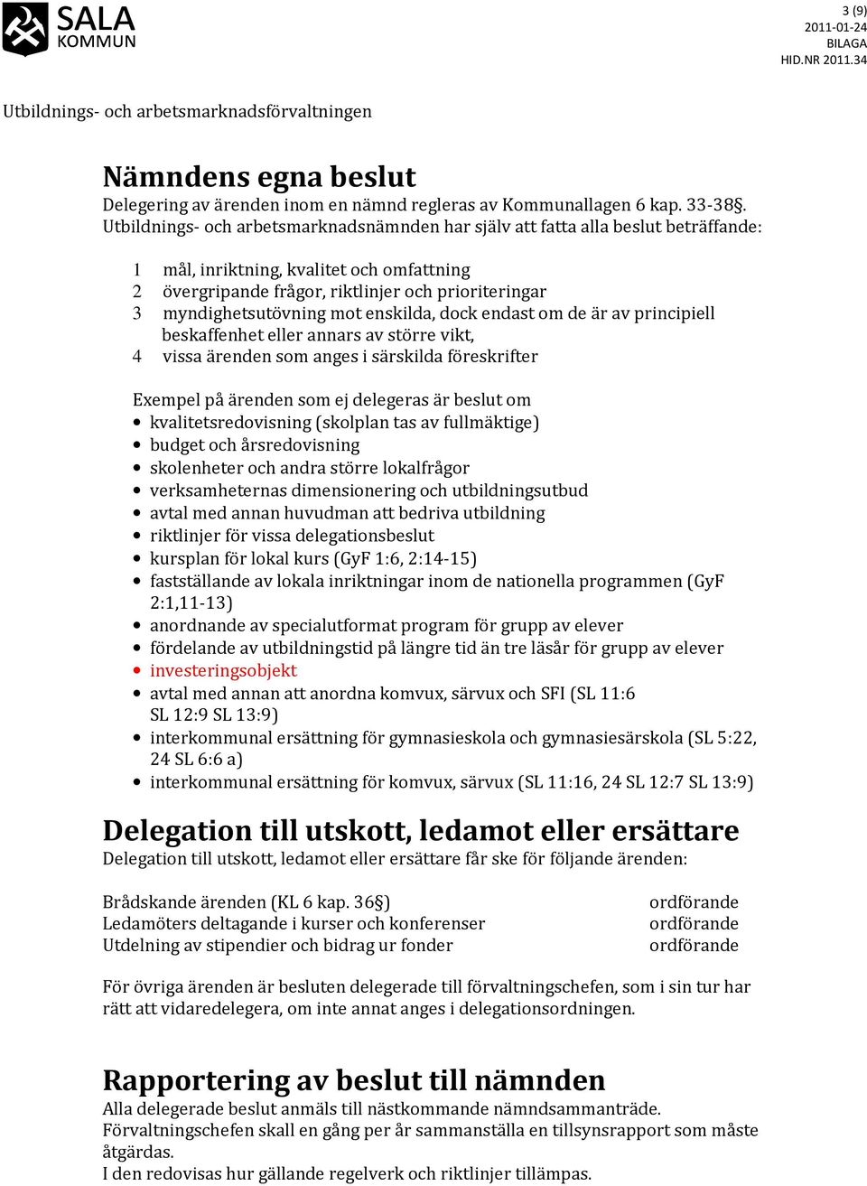 myndighetsutövning mot enskilda, dock endast om de är av principiell beskaffenhet eller annars av större vikt, 4 vissa ärenden som anges i särskilda föreskrifter Exempel på ärenden som ej delegeras