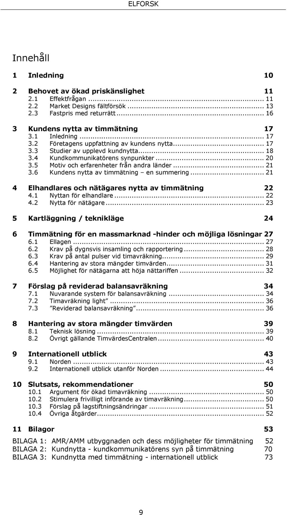 6 Kundens nytta av timmätning en summering... 21 4 Elhandlares och nätägares nytta av timmätning 22 4.1 Nyttan för elhandlare... 22 4.2 Nytta för nätägare.