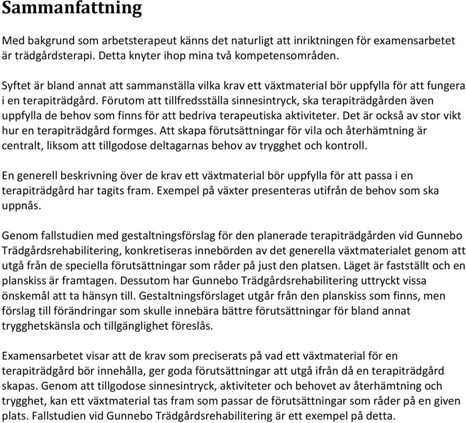 Förutom att tillfredsställa sinnesintryck, ska terapiträdgården även uppfylla de behov som finns för att bedriva terapeutiska aktiviteter. Det är också av stor vikt hur en terapiträdgård formges.