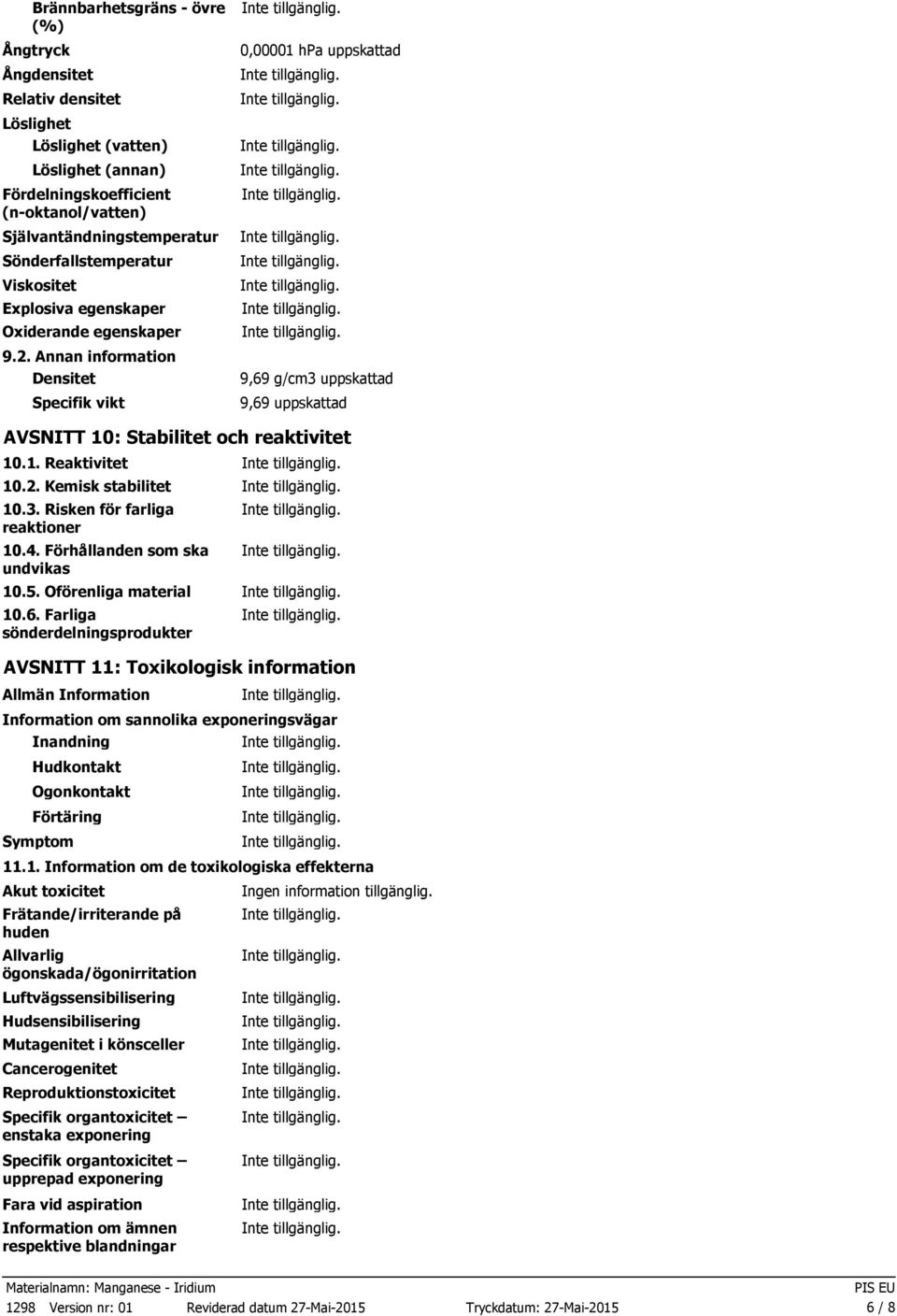 Annan information Densitet Specifik vikt 0,00001 hpa uppskattad 9,69 g/cm3 uppskattad 9,69 uppskattad AVSNITT 10: Stabilitet och reaktivitet 10.1. Reaktivitet 10.2. Kemisk stabilitet 10.3. Risken för farliga reaktioner 10.