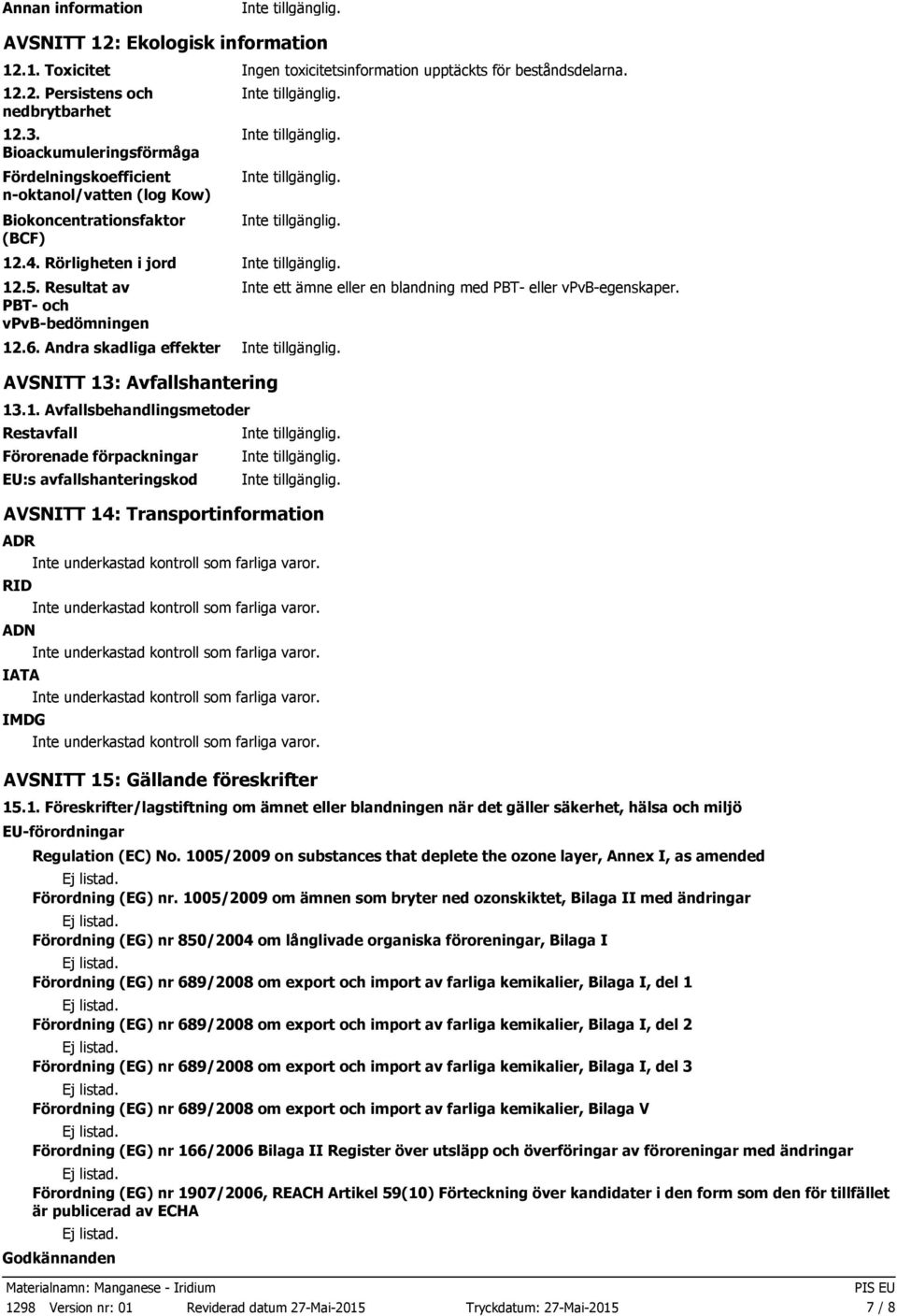 Andra skadliga effekter AVSNITT 13: Avfallshantering 13.1. Avfallsbehandlingsmetoder Restavfall Förorenade förpackningar EU:s avfallshanteringskod Inte ett ämne eller en blandning med PBT eller vpvbegenskaper.