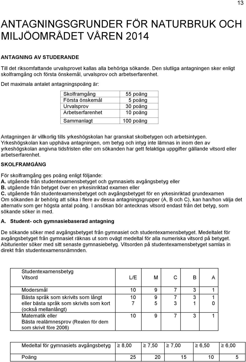 Det maximala antalet antagningspoäng är: Skolframgång Första önskemål Urvalsprov Arbetserfarenhet Sammanlagt 55 poäng 5 poäng 30 poäng 10 poäng 100 poäng Antagningen är villkorlig tills